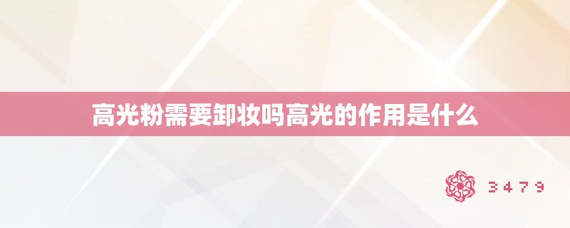 高光粉需要卸妆吗高光的作用是什么