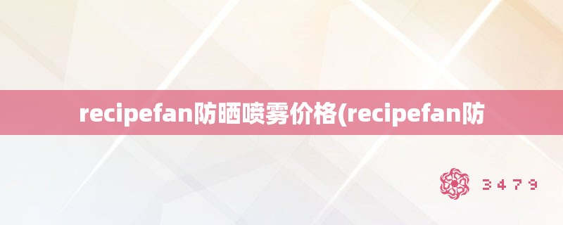 recipefan防晒喷雾价格(recipefan防
