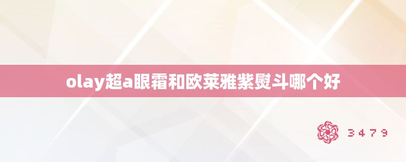 olay超a眼霜和欧莱雅紫熨斗哪个好