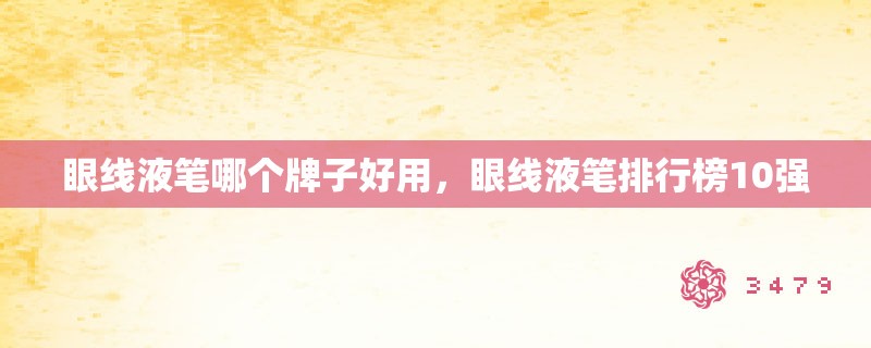 眼线液笔哪个牌子好用，眼线液笔排行榜10强
