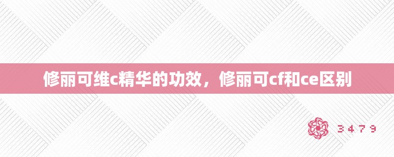 修丽可维c精华的功效，修丽可cf和ce区别