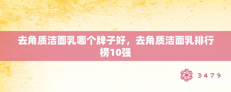 去角质洁面乳哪个牌子好,去角质洁面乳排行榜10强 去角质洁面乳哪个牌子好,去角质洁面乳排行榜10强