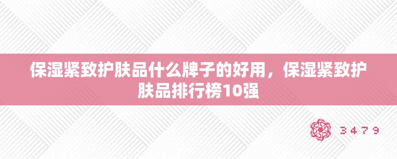 保湿紧致护肤品什么牌子的好用，保湿紧致护肤品排行榜10强