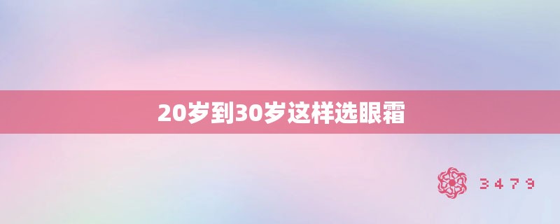 20岁到30岁这样选眼霜 20岁到30岁这样选眼霜