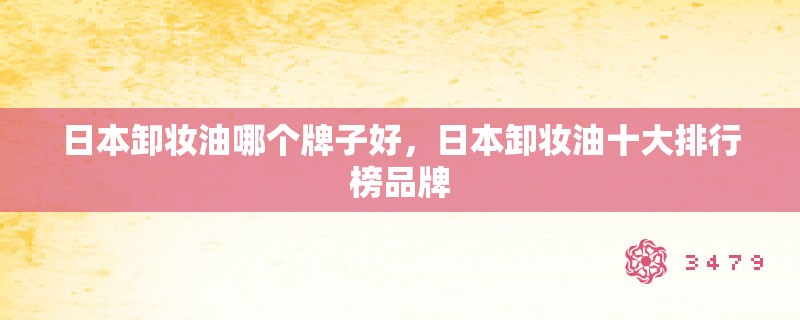 日本卸妆油哪个牌子好，日本卸妆油十大排行榜品牌