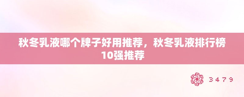 秋冬乳液哪个牌子好用推荐，秋冬乳液排行榜10强推荐