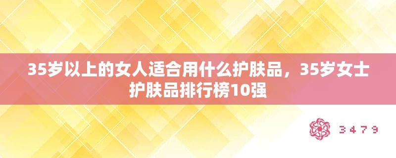 35岁以上的女人适合用什么护肤品，35岁女士护肤品排行榜10强