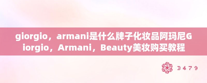 giorgio，armani是什么牌子化妆品阿玛尼Giorgio，Armani，Beauty美妆购买教程