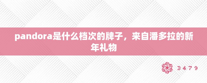 pandora是什么档次的牌子，来自潘多拉的新年礼物