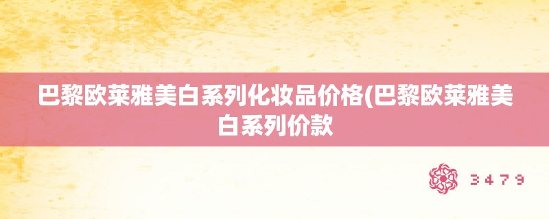巴黎欧莱雅美白系列化妆品价格(巴黎欧莱雅美白系列价款