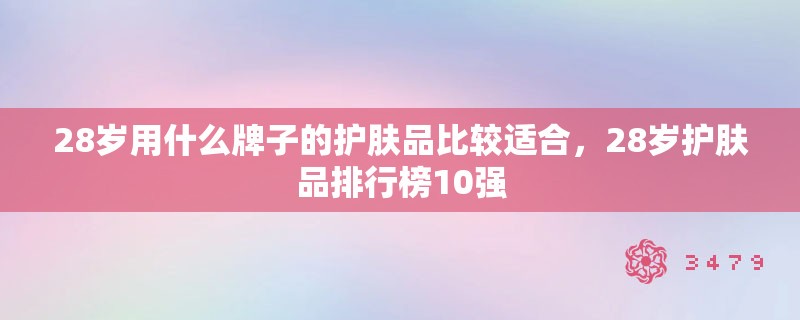 28岁用什么牌子的护肤品比较适合，28岁护肤品排行榜10强