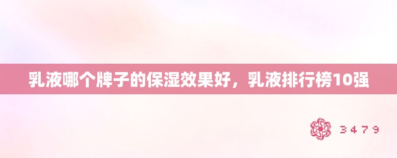 乳液哪个牌子的保湿效果好，乳液排行榜10强