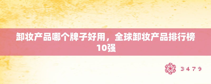 卸妆产品哪个牌子好用，全球卸妆产品排行榜10强