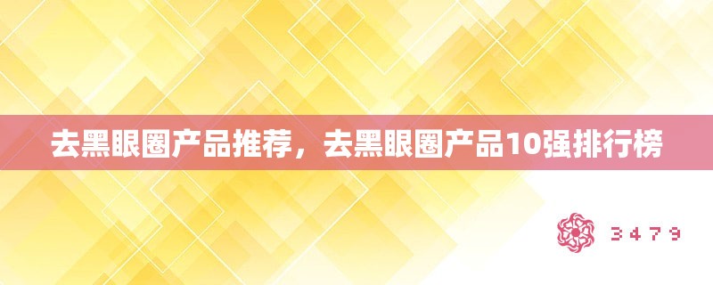 去黑眼圈产品推荐，去黑眼圈产品10强排行榜