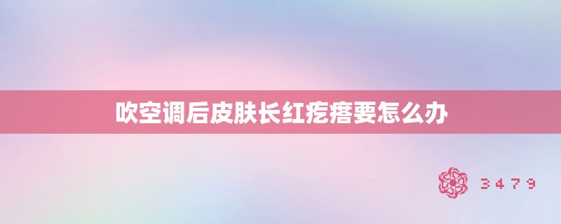 吹空调后皮肤长红疙瘩要怎么办