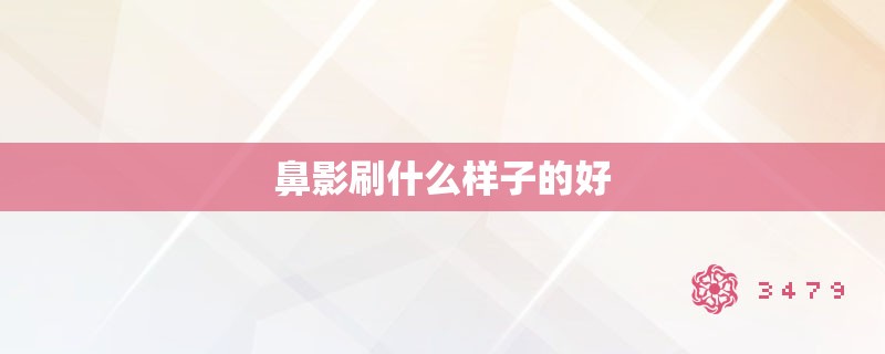 鼻影刷什么样子的好 鼻影刷什么样子的好
