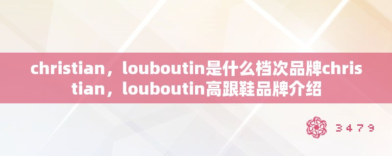 christian，louboutin是什么档次品牌christian，louboutin高跟鞋品牌介绍