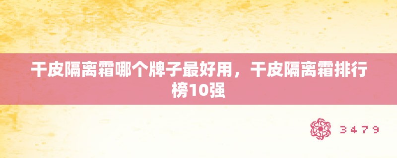 干皮隔离霜哪个牌子最好用，干皮隔离霜排行榜10强