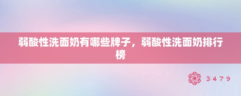 弱酸性洗面奶有哪些牌子，弱酸性洗面奶排行榜