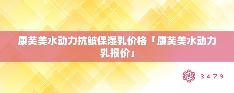 康芙美水动力抗皱保湿乳价格「康芙美水动力乳报价」
