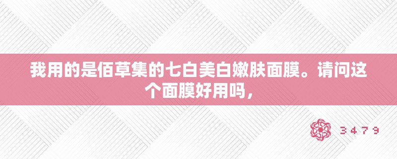 我用的是佰草集的七白美白嫩肤面膜。请问这个面膜好用吗，