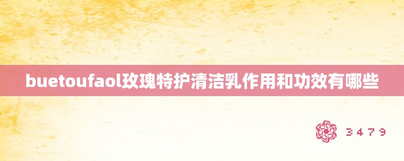 buetoufaol玫瑰特护清洁乳作用和功效有哪些