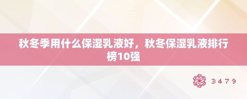 秋冬季用什么保湿乳液好，秋冬保湿乳液排行榜10强
