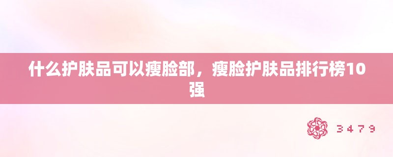 什么护肤品可以瘦脸部，瘦脸护肤品排行榜10强
