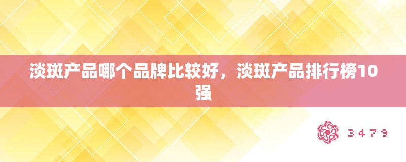 淡斑产品哪个品牌比较好，淡斑产品排行榜10强