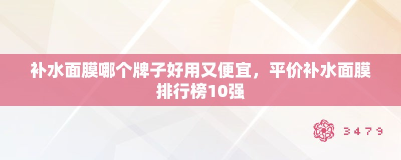 补水面膜哪个牌子好用又便宜，平价补水面膜排行榜10强