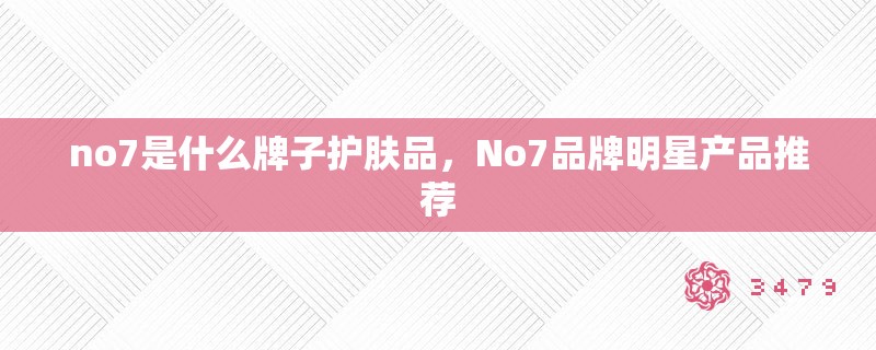 no7是什么牌子护肤品,No7品牌明星产品推荐 no7是什么牌子护肤品,No7品牌明星产品推荐