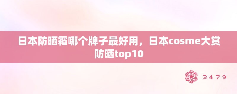 日本防晒霜哪个牌子最好用，日本cosme大赏防晒top10