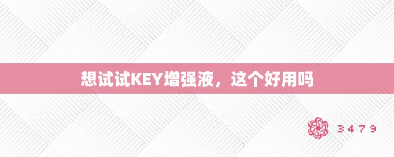 想试试KEY增强液，这个好用吗