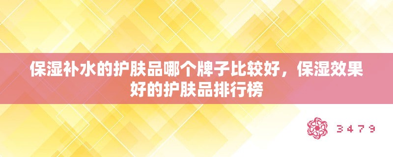 保湿补水的护肤品哪个牌子比较好，保湿效果好的护肤品排行榜