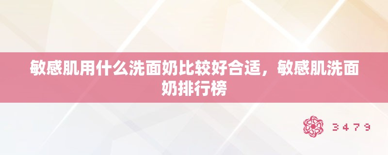 敏感肌用什么洗面奶比较好合适，敏感肌洗面奶排行榜