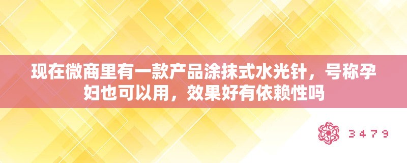 现在微商里有一款产品涂抹式水光针，号称孕妇也可以用，效果好有依赖性吗
