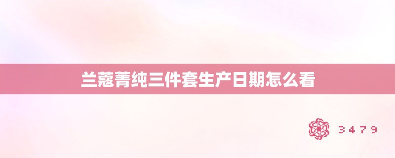 兰蔻菁纯三件套生产日期怎么看