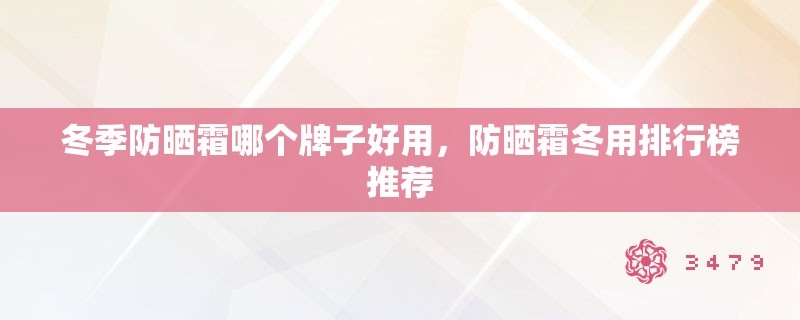 冬季防晒霜哪个牌子好用，防晒霜冬用排行榜推荐