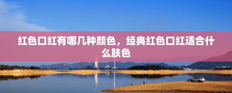 红色口红有哪几种颜色，经典红色口红适合什么肤色