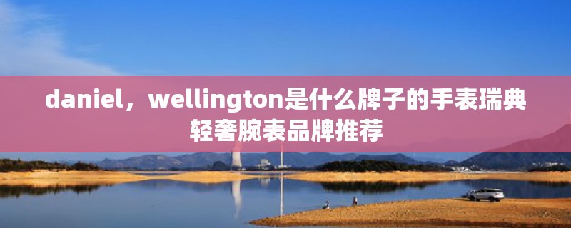 daniel，wellington是什么牌子的手表瑞典轻奢腕表品牌推荐