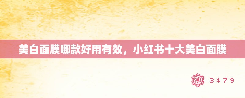 美白面膜哪款好用有效，小红书十大美白面膜