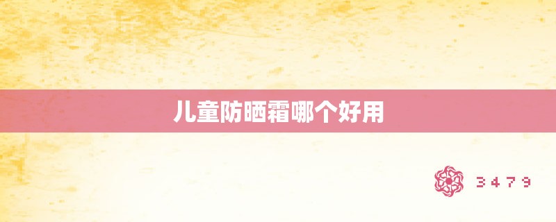 儿童防晒霜哪个好用