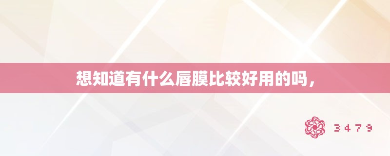 想知道有什么唇膜比较好用的吗，