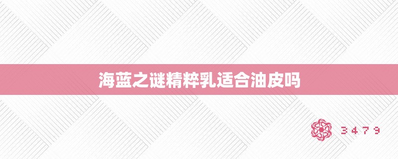 海蓝之谜精粹乳适合油皮吗