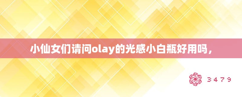 小仙女们请问olay的光感小白瓶好用吗，