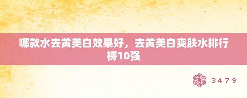 哪款水去黄美白效果好，去黄美白爽肤水排行榜10强