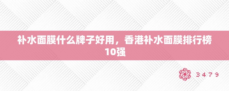补水面膜什么牌子好用，香港补水面膜排行榜10强