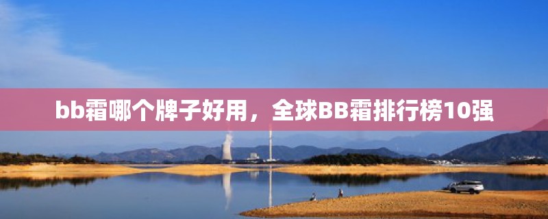 bb霜哪个牌子好用，全球BB霜排行榜10强