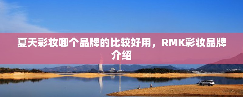 夏天彩妆哪个品牌的比较好用，RMK彩妆品牌介绍