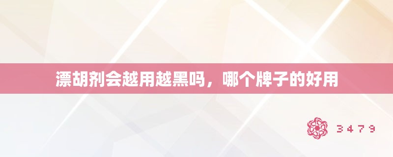 漂胡剂会越用越黑吗，哪个牌子的好用